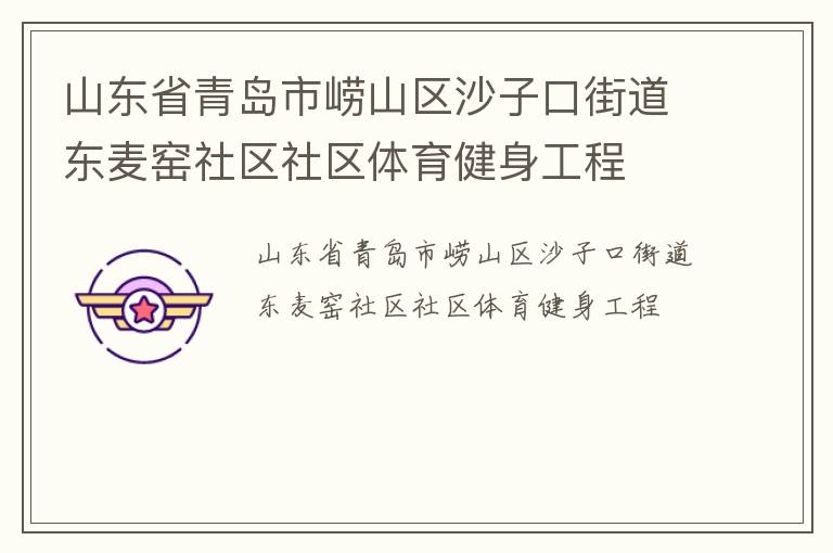 山東省青島市嶗山區(qū)沙子口街道東麥窯社區(qū)社區(qū)體育健身工程 山東省青島市嶗山區(qū)沙子口街道東麥窯社區(qū)社區(qū)體育健身工程