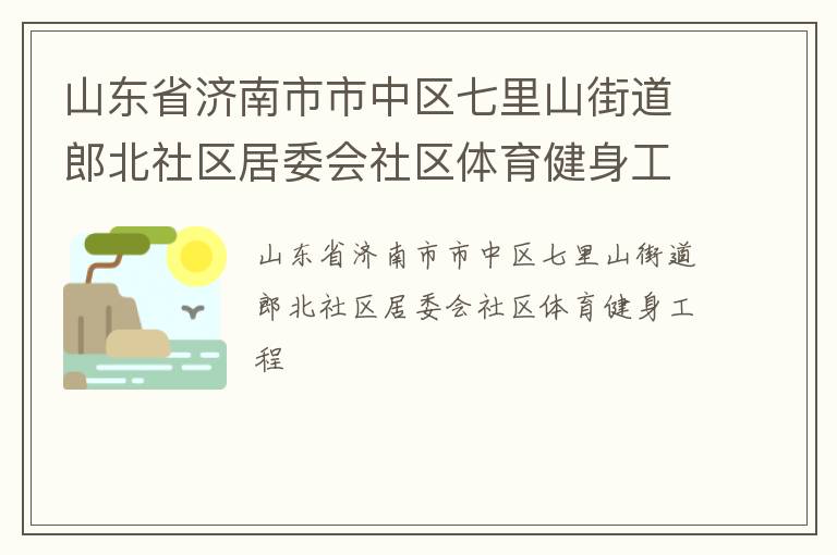 山東省濟南市市中區(qū)七里山街道郎北社區(qū)居委會社區(qū)體育健身工程 山東省濟南市市中區(qū)七里山街道郎北社區(qū)居委會社區(qū)體育健身工程