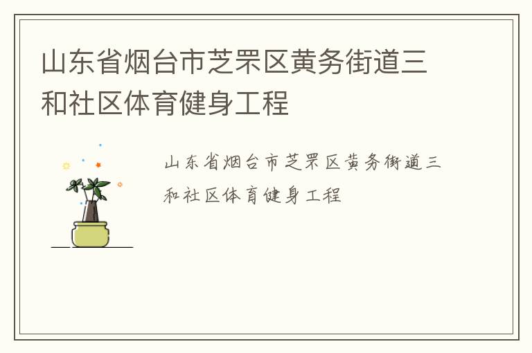 山東省煙臺(tái)市芝罘區(qū)黃務(wù)街道三和社區(qū)體育健身工程 山東省煙臺(tái)市芝罘區(qū)黃務(wù)街道三和社區(qū)體育健身工程