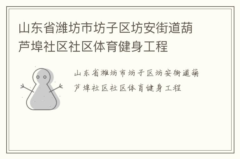 山東省濰坊市坊子區(qū)坊安街道葫蘆埠社區(qū)社區(qū)體育健身工程 山東省濰坊市坊子區(qū)坊安街道葫蘆埠社區(qū)社區(qū)體育健身工程