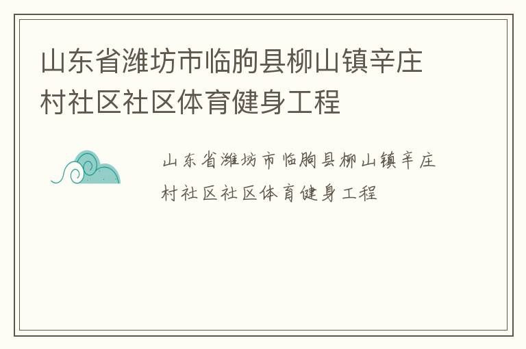 山東省濰坊市臨朐縣柳山鎮(zhèn)辛莊村社區(qū)社區(qū)體育健身工程 山東省濰坊市臨朐縣柳山鎮(zhèn)辛莊村社區(qū)社區(qū)體育健身工程