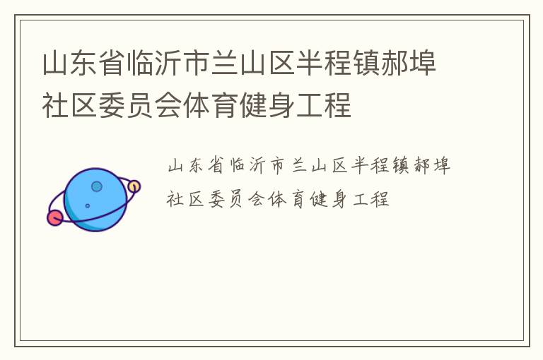 山東省臨沂市蘭山區(qū)半程鎮(zhèn)郝埠社區(qū)委員會(huì)體育健身工程 山東省臨沂市蘭山區(qū)半程鎮(zhèn)郝埠社區(qū)委員會(huì)體育健身工程