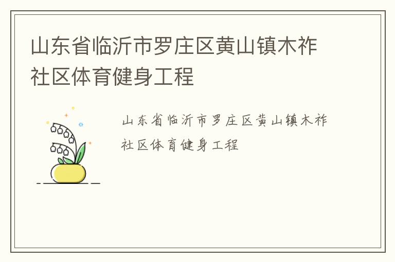 山東省臨沂市羅莊區(qū)黃山鎮(zhèn)木祚社區(qū)體育健身工程 山東省臨沂市羅莊區(qū)黃山鎮(zhèn)木祚社區(qū)體育健身工程