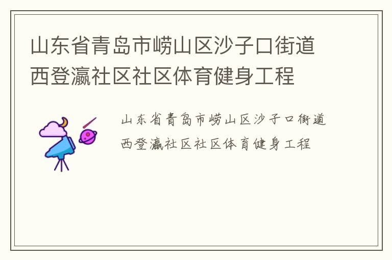 山東省青島市嶗山區(qū)沙子口街道西登瀛社區(qū)社區(qū)體育健身工程 山東省青島市嶗山區(qū)沙子口街道西登瀛社區(qū)社區(qū)體育健身工程