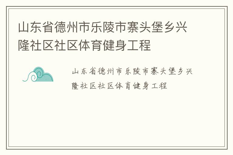 山東省德州市樂(lè)陵市寨頭堡鄉(xiāng)興隆社區(qū)社區(qū)體育健身工程 山東省德州市樂(lè)陵市寨頭堡鄉(xiāng)興隆社區(qū)社區(qū)體育健身工程