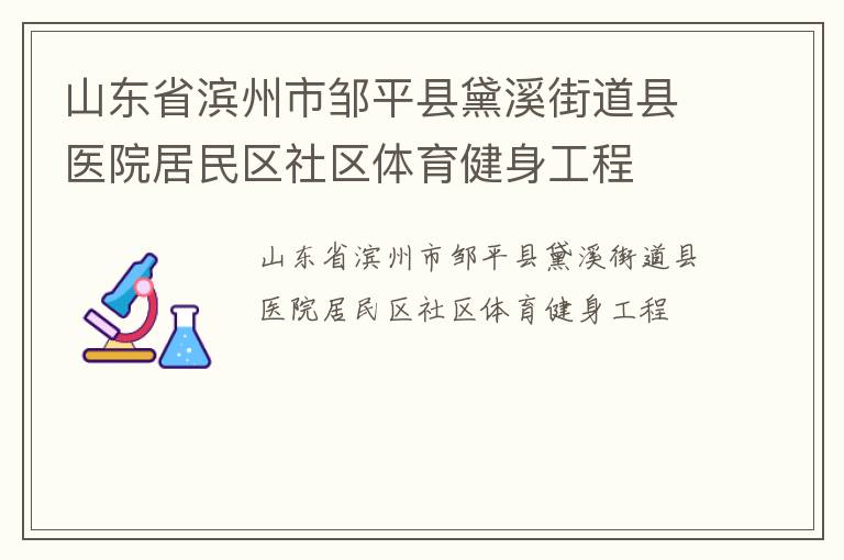 山東省濱州市鄒平縣黛溪街道縣醫(yī)院居民區(qū)社區(qū)體育健身工程 山東省濱州市鄒平縣黛溪街道縣醫(yī)院居民區(qū)社區(qū)體育健身工程