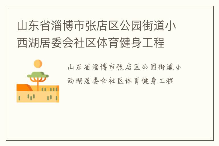 山東省淄博市張店區(qū)公園街道小西湖居委會(huì)社區(qū)體育健身工程 山東省淄博市張店區(qū)公園街道小西湖居委會(huì)社區(qū)體育健身工程