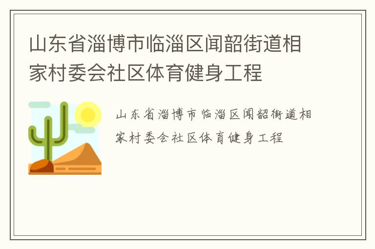 山東省淄博市臨淄區(qū)聞韶街道相家村委會(huì)社區(qū)體育健身工程 山東省淄博市臨淄區(qū)聞韶街道相家村委會(huì)社區(qū)體育健身工程