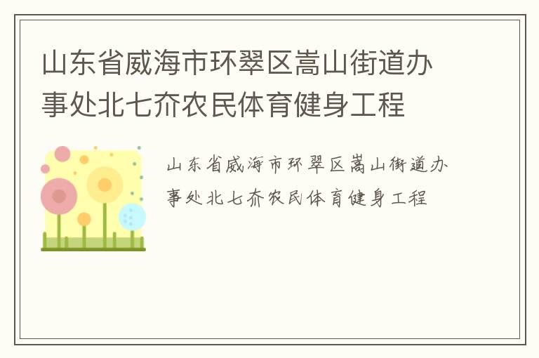 山東省威海市環(huán)翠區(qū)嵩山街道辦事處北七夼農(nóng)民體育健身工程 山東省威海市環(huán)翠區(qū)嵩山街道辦事處北七夼農(nóng)民體育健身工程
