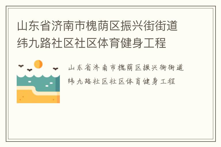 山東省濟南市槐蔭區(qū)振興街街道緯九路社區(qū)社區(qū)體育健身工程 山東省濟南市槐蔭區(qū)振興街街道緯九路社區(qū)社區(qū)體育健身工程
