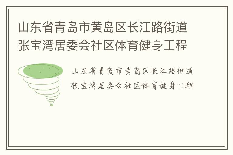 山東省青島市黃島區(qū)長江路街道張寶灣居委會社區(qū)體育健身工程 山東省青島市黃島區(qū)長江路街道張寶灣居委會社區(qū)體育健身工程
