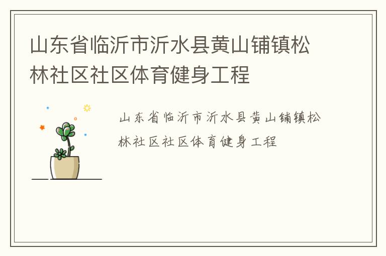 山東省臨沂市沂水縣黃山鋪鎮(zhèn)松林社區(qū)社區(qū)體育健身工程 山東省臨沂市沂水縣黃山鋪鎮(zhèn)松林社區(qū)社區(qū)體育健身工程