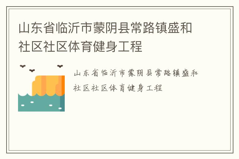山東省臨沂市蒙陰縣常路鎮(zhèn)盛和社區(qū)社區(qū)體育健身工程 山東省臨沂市蒙陰縣常路鎮(zhèn)盛和社區(qū)社區(qū)體育健身工程