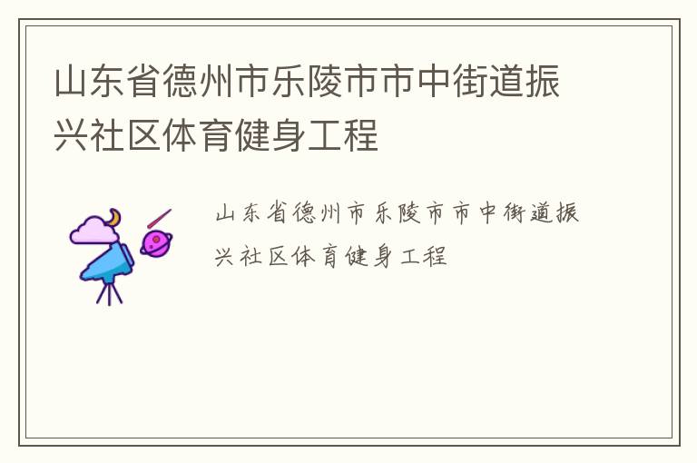 山東省德州市樂陵市市中街道振興社區(qū)體育健身工程 山東省德州市樂陵市市中街道振興社區(qū)體育健身工程