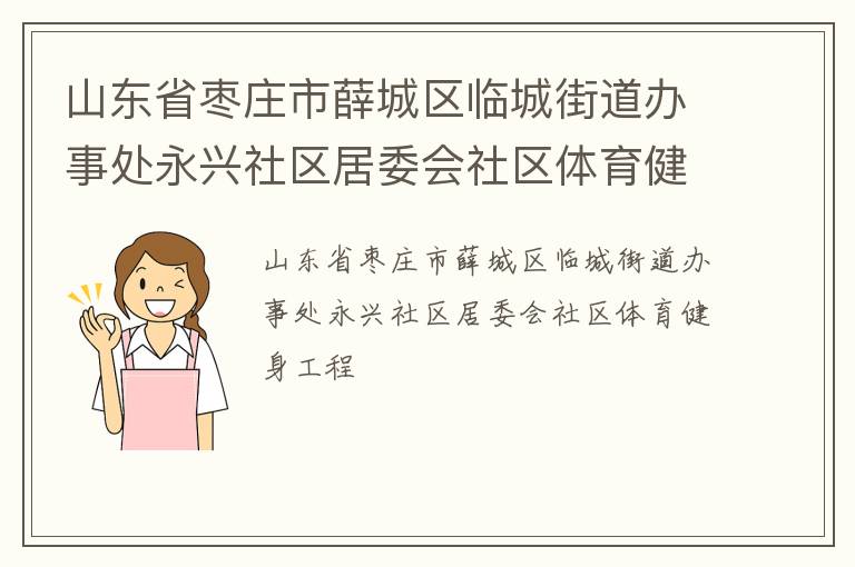 山東省棗莊市薛城區(qū)臨城街道辦事處永興社區(qū)居委會社區(qū)體育健身工程 山東省棗莊市薛城區(qū)臨城街道辦事處永興社區(qū)居委會社區(qū)體育健身工程