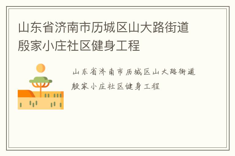 山東省濟南市歷城區(qū)山大路街道殷家小莊社區(qū)健身工程 山東省濟南市歷城區(qū)山大路街道殷家小莊社區(qū)健身工程