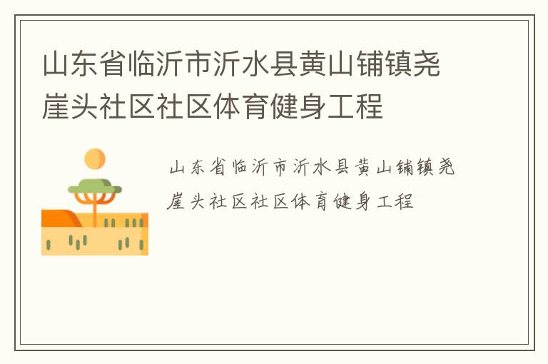 山東省臨沂市沂水縣黃山鋪鎮(zhèn)堯崖頭社區(qū)社區(qū)體育健身工程 山東省臨沂市沂水縣黃山鋪鎮(zhèn)堯崖頭社區(qū)社區(qū)體育健身工程