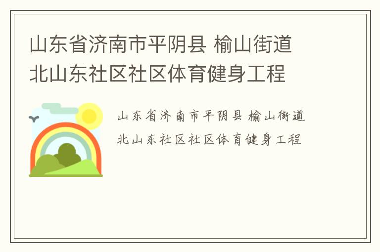 山東省濟(jì)南市平陰縣 榆山街道 北山東社區(qū)社區(qū)體育健身工程 山東省濟(jì)南市平陰縣 榆山街道 北山東社區(qū)社區(qū)體育健身工程