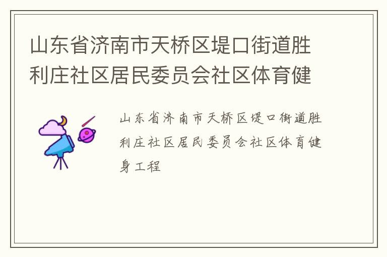 山東省濟(jì)南市天橋區(qū)堤口街道勝利莊社區(qū)居民委員會社區(qū)體育健身工程 山東省濟(jì)南市天橋區(qū)堤口街道勝利莊社區(qū)居民委員會社區(qū)體育健身工程