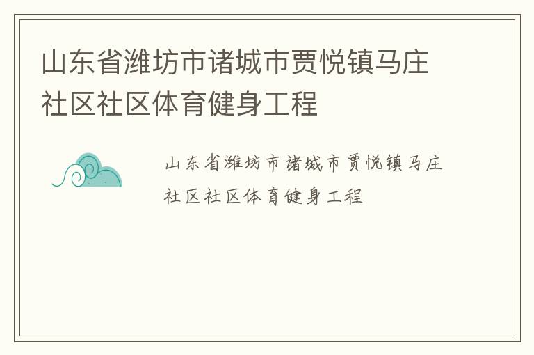 山東省濰坊市諸城市賈悅鎮(zhèn)馬莊社區(qū)社區(qū)體育健身工程 山東省濰坊市諸城市賈悅鎮(zhèn)馬莊社區(qū)社區(qū)體育健身工程