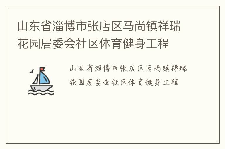 山東省淄博市張店區(qū)馬尚鎮(zhèn)祥瑞花園居委會社區(qū)體育健身工程 山東省淄博市張店區(qū)馬尚鎮(zhèn)祥瑞花園居委會社區(qū)體育健身工程