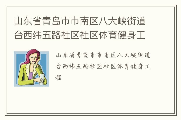 山東省青島市市南區(qū)八大峽街道臺(tái)西緯五路社區(qū)社區(qū)體育健身工程 山東省青島市市南區(qū)八大峽街道臺(tái)西緯五路社區(qū)社區(qū)體育健身工程