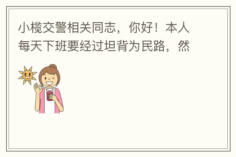 小欖交警相關同志，你好！本人每天下班要經(jīng)過坦背為民路，然后轉蓮園路，，但每次都要排上好幾百米，五六個紅綠燈才能過去。原因是作為直行及左轉的綠燈時間設置太短，估計不到二十秒鐘。從為民路直行到G105國道