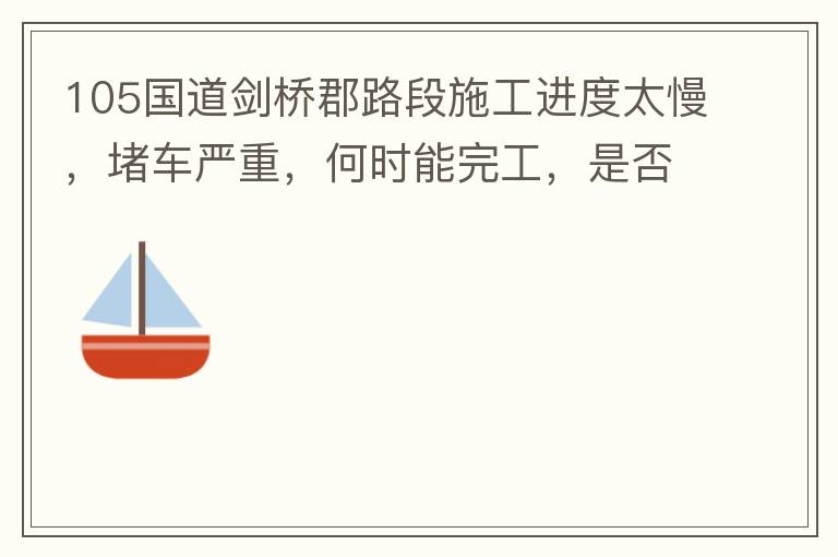 105國道劍橋郡路段施工進度太慢，堵車嚴重，何時能完工，是否有工程進度安排？