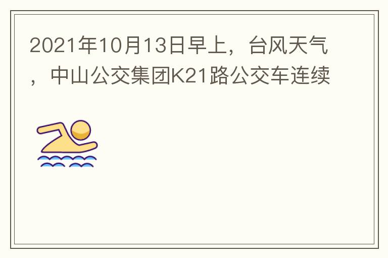2021年10月13日早上，臺風(fēng)天氣，中山公交集團(tuán)K21路公交車連續(xù)取消了兩班車，一到站臺，屏幕顯示下趟班車6：42分，但沒有班車到，過點(diǎn)后，然后屏幕顯示下趟班車6：53分， 6：53分前有輛班車到，