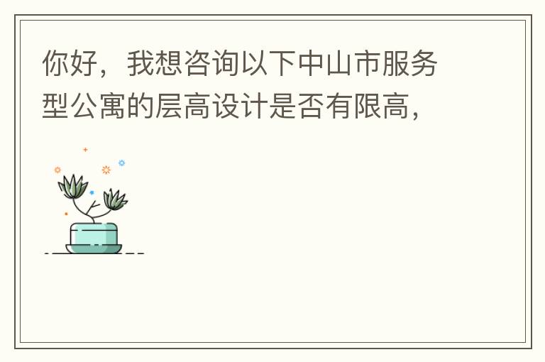 你好，我想咨詢以下中山市服務(wù)型公寓的層高設(shè)計(jì)是否有限高，查閱了《中山市國(guó)土空間規(guī)劃技術(shù)標(biāo)準(zhǔn)與準(zhǔn)則》（2019版），但是里面沒有詳細(xì)規(guī)定公寓的層高，特此咨詢，如果有相關(guān)文件知道，請(qǐng)告知，感謝。