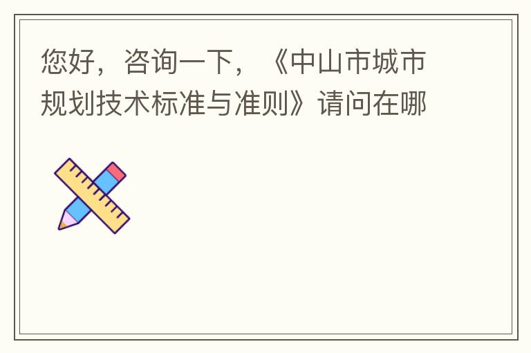 您好，咨詢一下，《中山市城市規(guī)劃技術(shù)標(biāo)準(zhǔn)與準(zhǔn)則》請問在哪個官網(wǎng)什么路徑可以找到公示的原文？要現(xiàn)行有效的文件，不要失效過期的文件。