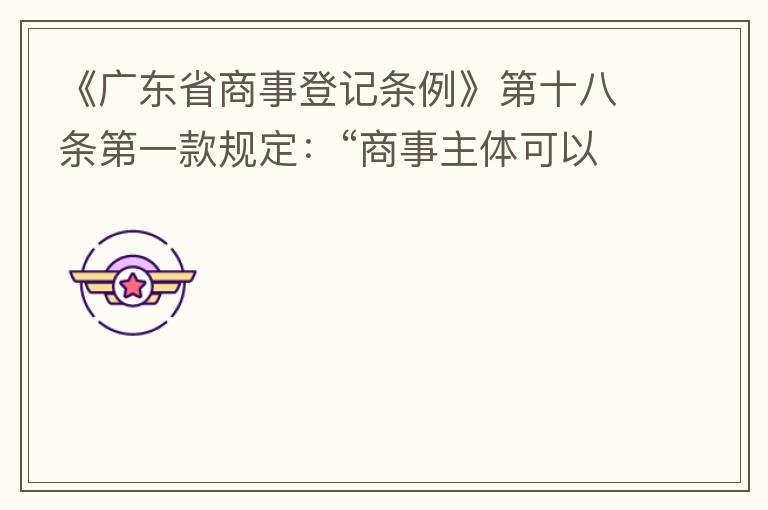 《廣東省商事登記條例》第十八條第一款規(guī)定：“商事主體可以在其住所、經(jīng)營(yíng)場(chǎng)所以外增設(shè)經(jīng)營(yíng)場(chǎng)所，增設(shè)經(jīng)營(yíng)場(chǎng)所應(yīng)當(dāng)在其登記機(jī)關(guān)管轄范圍內(nèi)，并辦理登記手續(xù)”；第三款規(guī)定：“地級(jí)以上市人民政府可以對(duì)增設(shè)經(jīng)營(yíng)場(chǎng)所