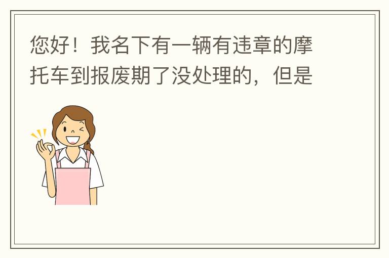 您好！我名下有一輛有違章的摩托車(chē)到報(bào)廢期了沒(méi)處理的，但是我這兩天買(mǎi)了一輛新的小汽車(chē)，所以我想問(wèn)問(wèn)這種情況能給我上牌嗎？