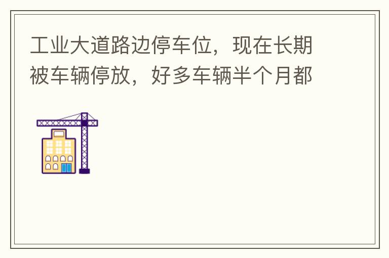 工業(yè)大道路邊停車位，現(xiàn)在長期被車輛停放，好多車輛半個月都不動一下位置，嚴(yán)重影響路邊店鋪經(jīng)營。建議改了和其他路上一樣，設(shè)置收費模式。