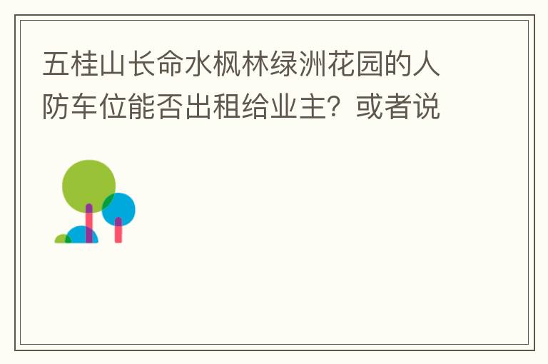 五桂山長(zhǎng)命水楓林綠洲花園的人防車(chē)位能否出租給業(yè)主？或者說(shuō)中山市的人防車(chē)位有否規(guī)定不能出租？出租的話(huà)政府有否規(guī)定租金多少？租期最久幾年？