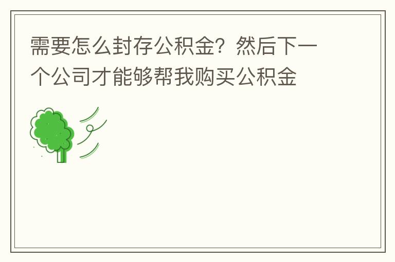 需要怎么封存公積金？然后下一個(gè)公司才能夠幫我購(gòu)買公積金