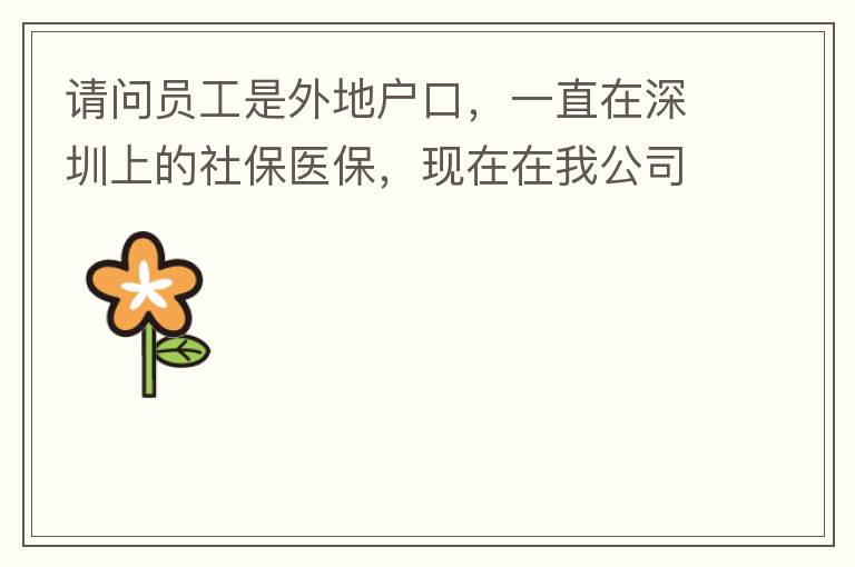 請(qǐng)問員工是外地戶口，一直在深圳上的社保醫(yī)保，現(xiàn)在在我公司任職，醫(yī)保怎樣轉(zhuǎn)到中山市開發(fā)區(qū)？