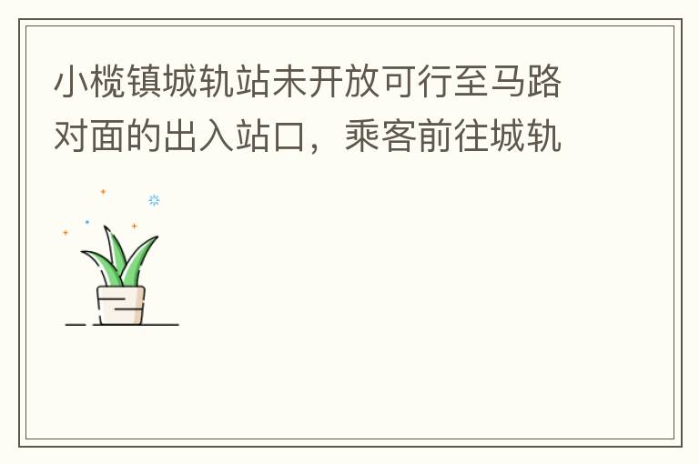 小欖鎮(zhèn)城軌站未開放可行至馬路對面的出入站口，乘客前往城軌站或從城軌站下來后，如果選擇步行則必需先逆行橫穿一段馬路，才可以到達(dá)紅綠燈人行口，每天步行前往或離開城軌站的人數(shù)挺多的，有安全隱患，也不便利。建