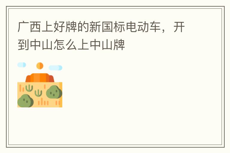 廣西上好牌的新國標(biāo)電動車，開到中山怎么上中山牌