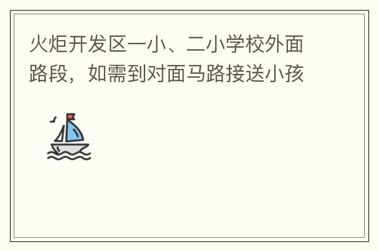 火炬開發(fā)區(qū)一小、二小學(xué)校外面路段，如需到對(duì)面馬路接送小孩，要繞一大圈，非常不方便。況且那里有兩個(gè)小學(xué)，1個(gè)幼兒園，人員非常擁擠，交通設(shè)計(jì)不合理。建議在中山港大道張家邊公園天橋那里設(shè)個(gè)人行道到馬路對(duì)面，