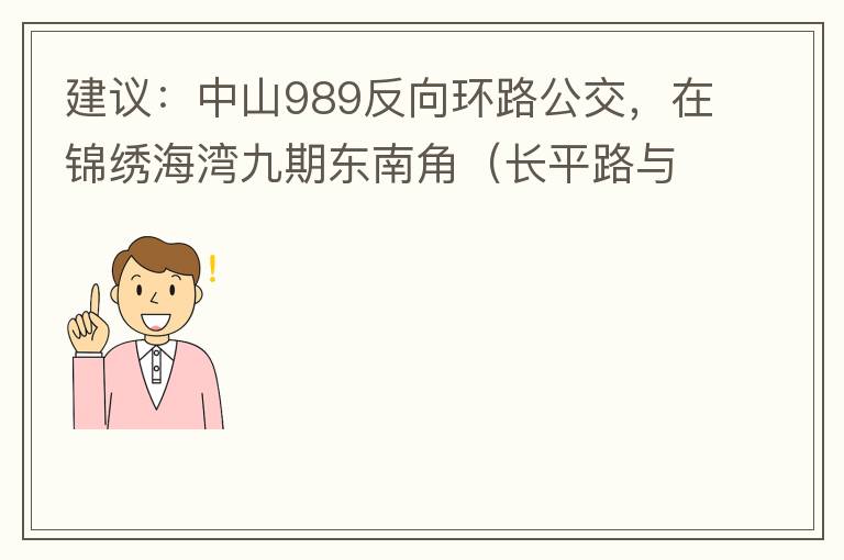 建議：中山989反向環(huán)路公交，在錦繡海灣九期東南角（長(zhǎng)平路與新灣七路北延線交叉口）設(shè)一個(gè)站，以便九期居民來(lái)往珠海北站。