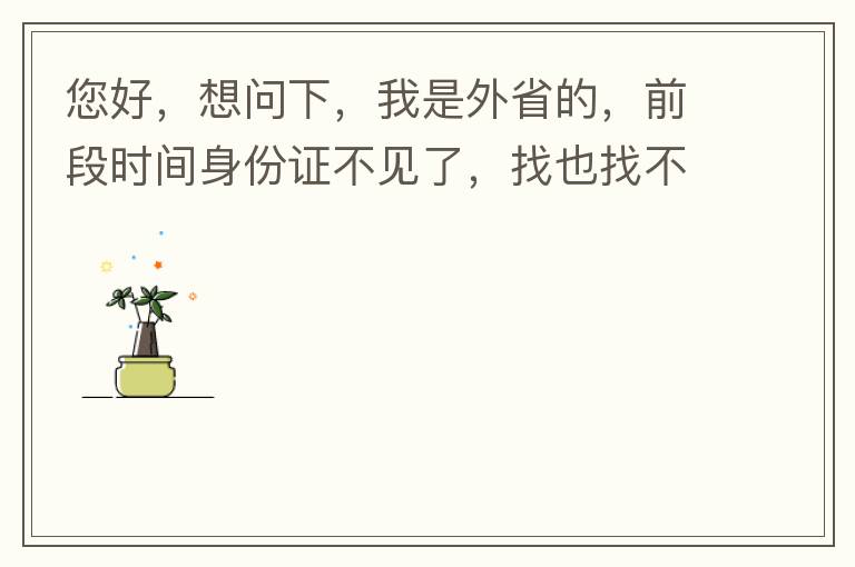 您好，想問(wèn)下，我是外省的，前段時(shí)間身份證不見(jiàn)了，找也找不到，所以想問(wèn)下是不是可以直接在中山補(bǔ)辦？有中山的居住證。如果可以補(bǔ)辦，請(qǐng)問(wèn)是到附近派出所還是到行政服務(wù)中心？我居住在黃圃鎮(zhèn)。