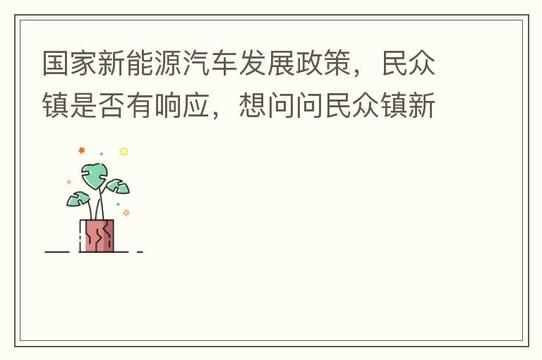 國家新能源汽車發(fā)展政策，民眾鎮(zhèn)是否有響應(yīng)，想問問民眾鎮(zhèn)新能源汽車充電樁在2022年-2023年有無計劃新增，民眾鎮(zhèn)最大的小區(qū)麗豪小區(qū)眾多新能源車車主均抱怨小區(qū)沒有充電條件，民眾鎮(zhèn)充電條件也便利，現(xiàn)有的