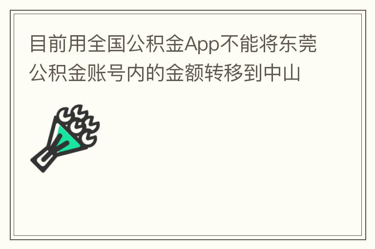 目前用全國(guó)公積金App不能將東莞公積金賬號(hào)內(nèi)的金額轉(zhuǎn)移到中山公積金賬號(hào)，系統(tǒng)顯示為接入點(diǎn)審核不通過。