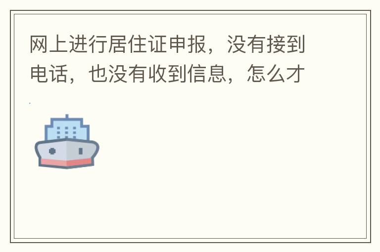 網(wǎng)上進(jìn)行居住證申報(bào)，沒有接到電話，也沒有收到信息，怎么才知道申報(bào)成不成功，