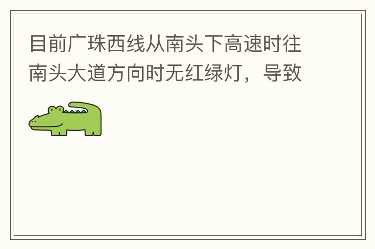 目前廣珠西線從南頭下高速時(shí)往南頭大道方向時(shí)無紅綠燈，導(dǎo)致通行效率太低了，而且很容易導(dǎo)致擦碰等事故，建議增加紅綠燈。