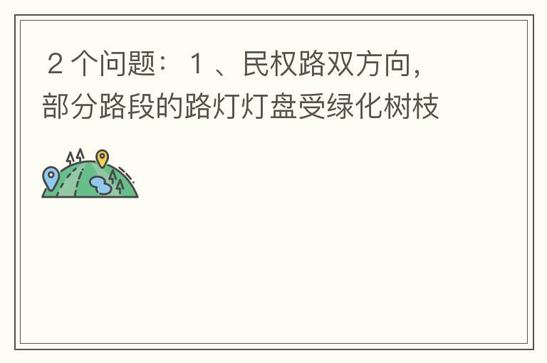 ２個(gè)問(wèn)題：１、民權(quán)路雙方向，部分路段的路燈燈盤(pán)受綠化樹(shù)枝（葉）遮蓋，影響夜間照明效果?。?、民權(quán)路２側(cè)人行道內(nèi)，為何在夜間視野昏暗，缺少光線照明？能否增加照明設(shè)施？