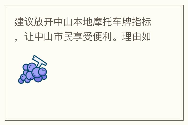 建議放開中山本地摩托車牌指標(biāo)，讓中山市民享受便利。理由如下：一.  我市從1999年發(fā)布禁摩令以來，中山停止了重新發(fā)放摩托車指標(biāo)的計劃，當(dāng)時出于環(huán)保和整體路況的考慮，進行了限制摩托車。  但是數(shù)年過去