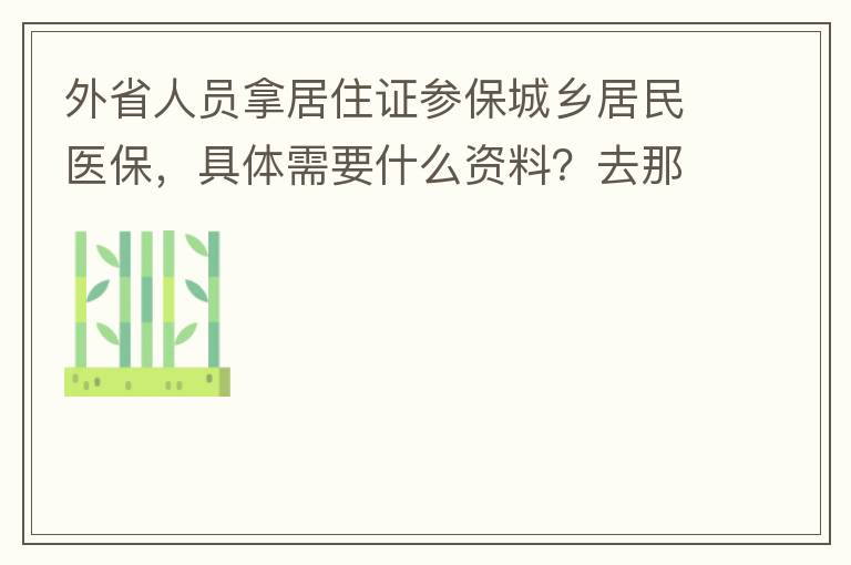 外省人員拿居住證參保城鄉(xiāng)居民醫(yī)保，具體需要什么資料？去那里辦理？在湖南衡陽已參加2021年的農(nóng)村醫(yī)保，2022年的還沒交費？需要回老家做些什么操作嗎？