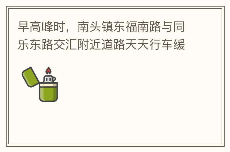 早高峰時，南頭鎮(zhèn)東福南路與同樂東路交匯附近道路天天行車緩慢。原因就是有很多吃早餐的人把車停在車道上，二車道變一車道。南往北的直行車流和從錦繡東方右轉(zhuǎn)的車流在此處由于只剩一個車道而變得行車緩慢。如果再碰